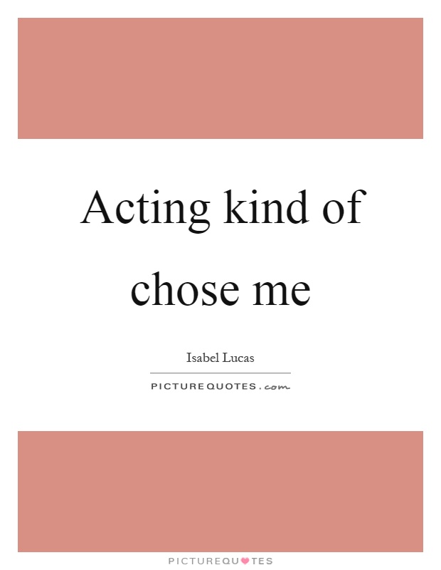 Acting kind of chose me Picture Quote #1