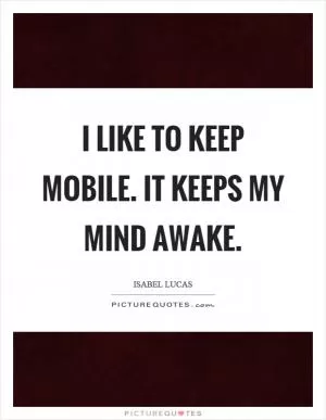 I like to keep mobile. It keeps my mind awake Picture Quote #1