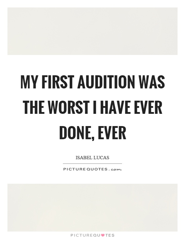 My first audition was the worst I have ever done, ever Picture Quote #1