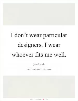 I don’t wear particular designers. I wear whoever fits me well Picture Quote #1