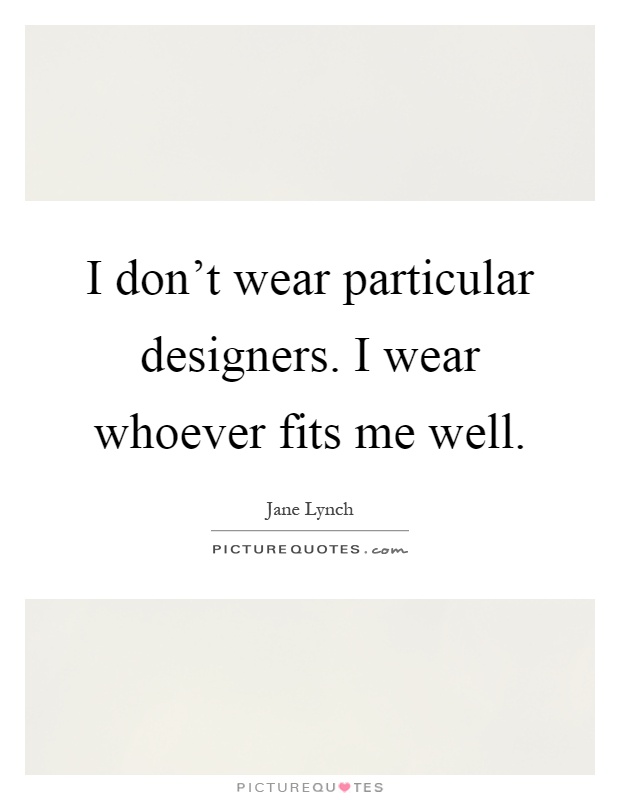 I don't wear particular designers. I wear whoever fits me well Picture Quote #1