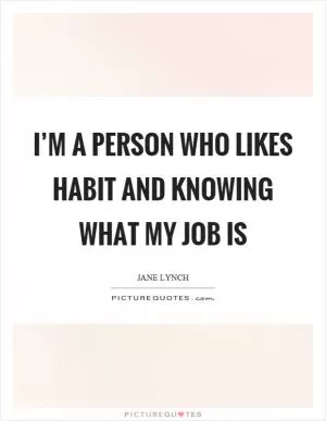I’m a person who likes habit and knowing what my job is Picture Quote #1