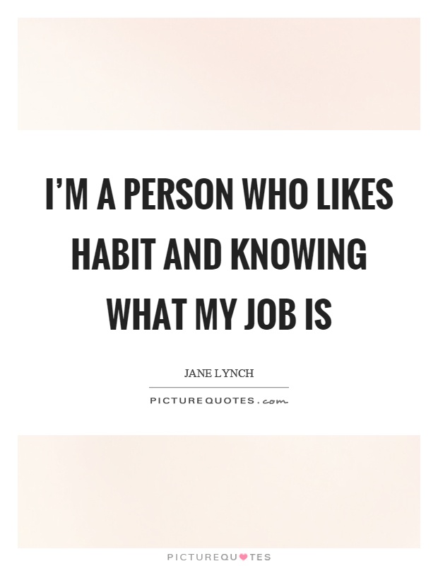 I'm a person who likes habit and knowing what my job is Picture Quote #1