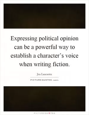 Expressing political opinion can be a powerful way to establish a character’s voice when writing fiction Picture Quote #1