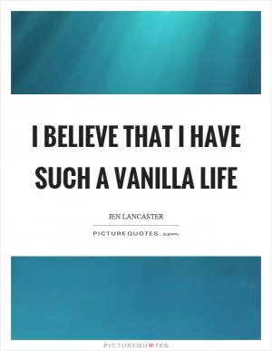 I believe that I have such a vanilla life Picture Quote #1