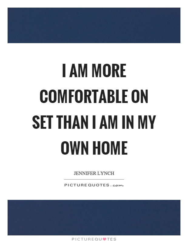 I am more comfortable on set than I am in my own home Picture Quote #1