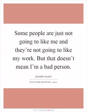 Some people are just not going to like me and they’re not going to like my work. But that doesn’t mean I’m a bad person Picture Quote #1