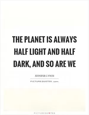 The planet is always half light and half dark, and so are we Picture Quote #1