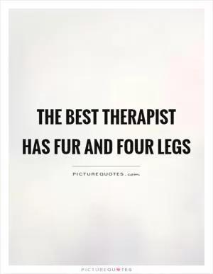 The best therapist has fur and four legs Picture Quote #1