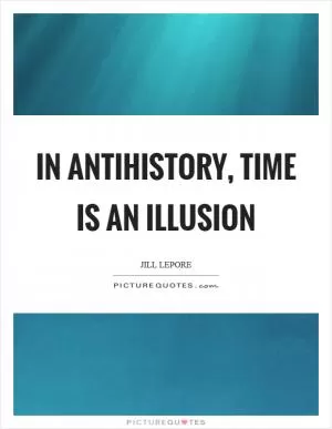 In antihistory, time is an illusion Picture Quote #1