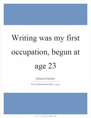Writing was my first occupation, begun at age 23 Picture Quote #1