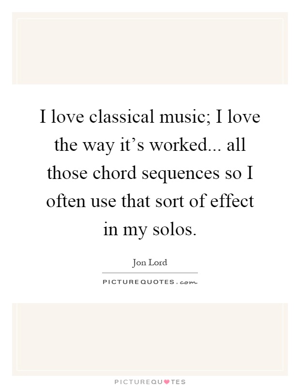 I love classical music; I love the way it's worked... all those chord sequences so I often use that sort of effect in my solos Picture Quote #1
