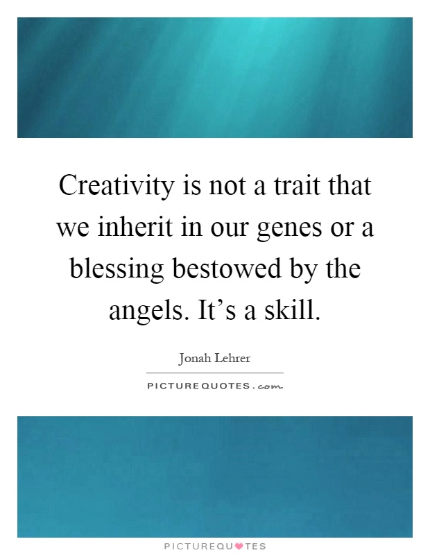 Creativity is not a trait that we inherit in our genes or a blessing bestowed by the angels. It's a skill Picture Quote #1