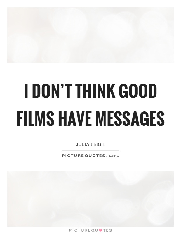 I don't think good films have messages Picture Quote #1