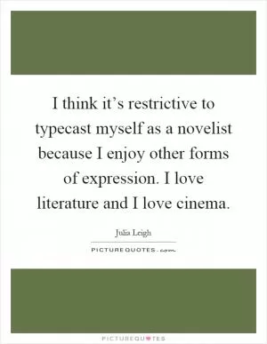 I think it’s restrictive to typecast myself as a novelist because I enjoy other forms of expression. I love literature and I love cinema Picture Quote #1