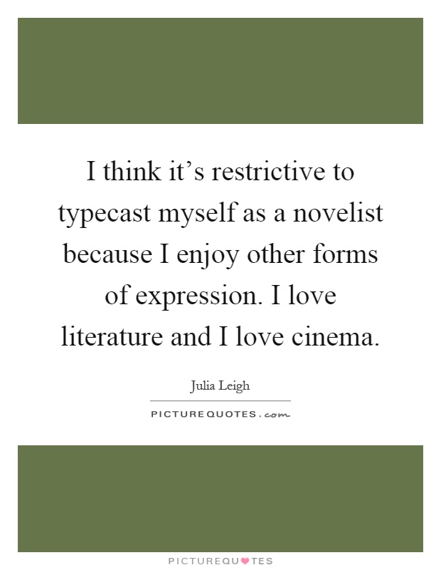 I think it's restrictive to typecast myself as a novelist because I enjoy other forms of expression. I love literature and I love cinema Picture Quote #1
