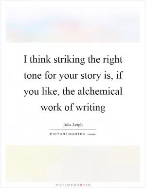 I think striking the right tone for your story is, if you like, the alchemical work of writing Picture Quote #1