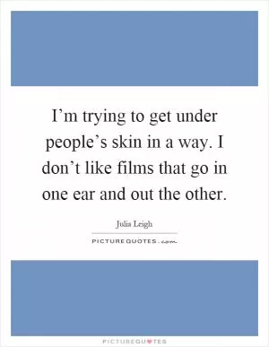 I’m trying to get under people’s skin in a way. I don’t like films that go in one ear and out the other Picture Quote #1