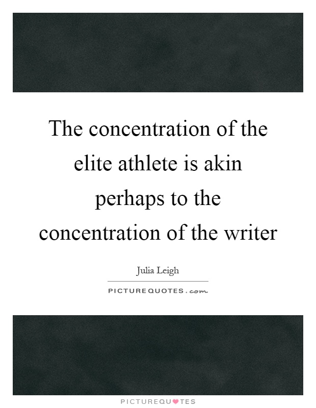 The concentration of the elite athlete is akin perhaps to the concentration of the writer Picture Quote #1