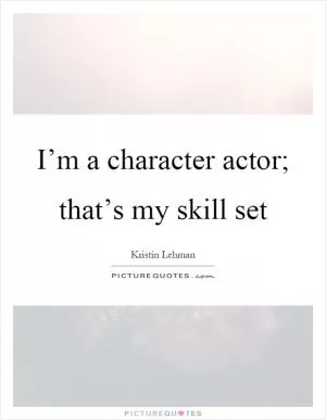 I’m a character actor; that’s my skill set Picture Quote #1