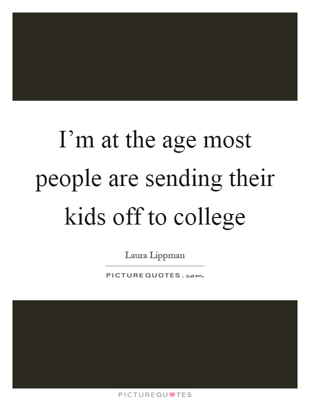 I'm at the age most people are sending their kids off to college Picture Quote #1