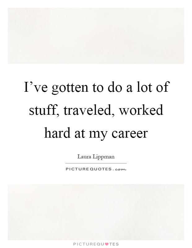I've gotten to do a lot of stuff, traveled, worked hard at my career Picture Quote #1