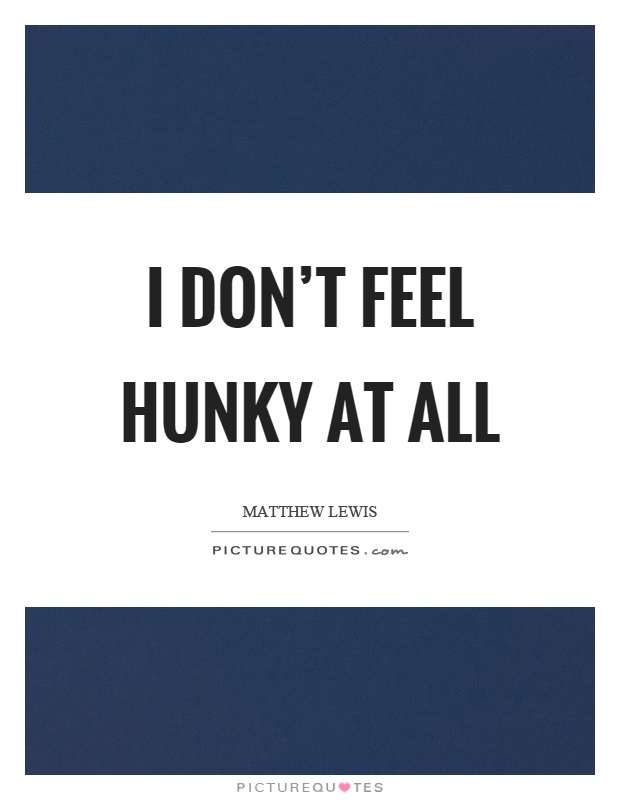 I don't feel hunky at all Picture Quote #1