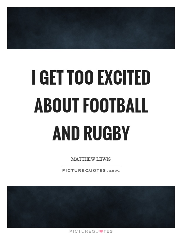 I get too excited about football and rugby Picture Quote #1