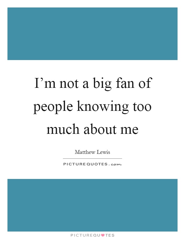 I'm not a big fan of people knowing too much about me Picture Quote #1