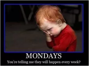 Mondays. You’re telling me they will happen every week? Picture Quote #1