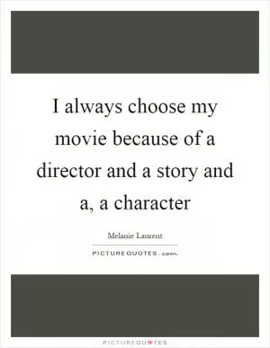 I always choose my movie because of a director and a story and a, a character Picture Quote #1