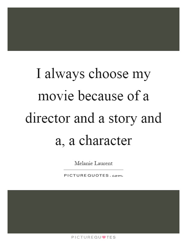 I always choose my movie because of a director and a story and a, a character Picture Quote #1