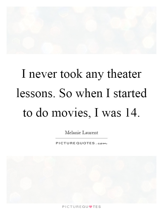 I never took any theater lessons. So when I started to do movies, I was 14 Picture Quote #1