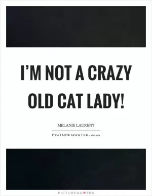 I’m not a crazy old cat lady! Picture Quote #1