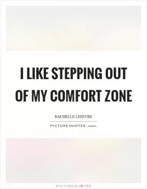 I like stepping out of my comfort zone Picture Quote #1
