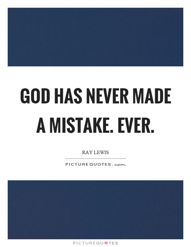 God has never made a mistake. Ever Picture Quote #1
