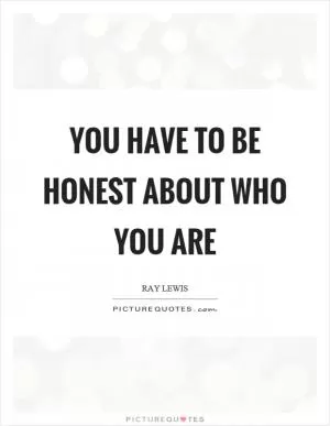 You have to be honest about who you are Picture Quote #1