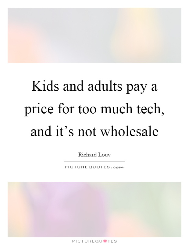 Kids and adults pay a price for too much tech, and it's not wholesale Picture Quote #1