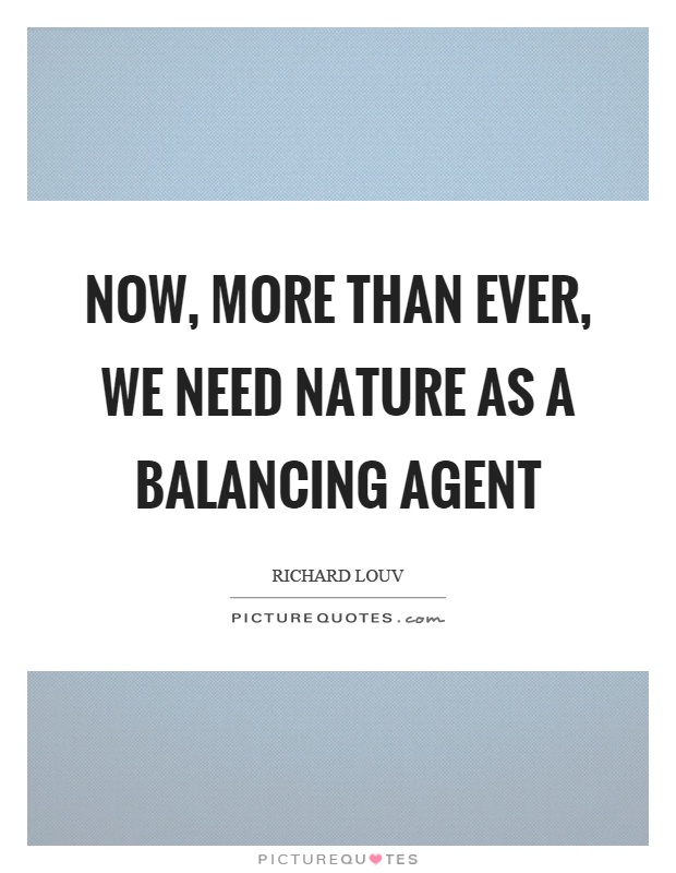 Now, more than ever, we need nature as a balancing agent Picture Quote #1