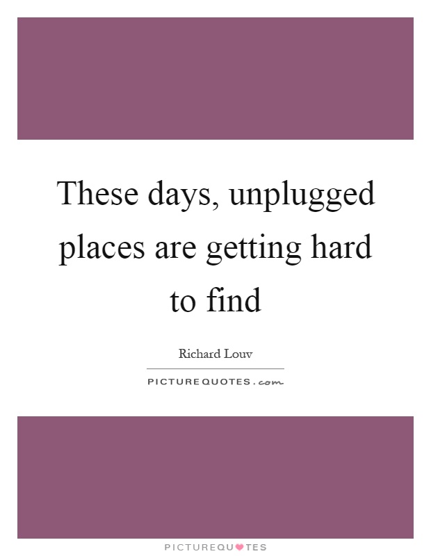 These days, unplugged places are getting hard to find Picture Quote #1