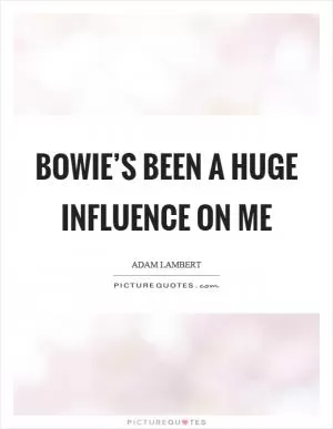 Bowie’s been a huge influence on me Picture Quote #1