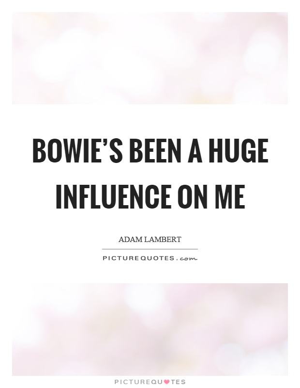 Bowie's been a huge influence on me Picture Quote #1