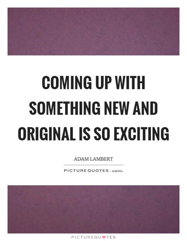 Coming up with something new and original is so exciting Picture Quote #1