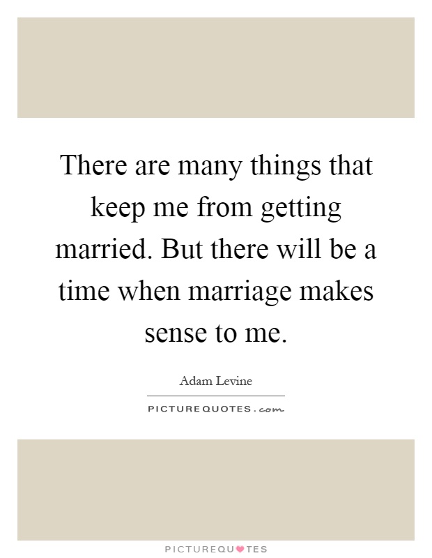 There are many things that keep me from getting married. But there will be a time when marriage makes sense to me Picture Quote #1