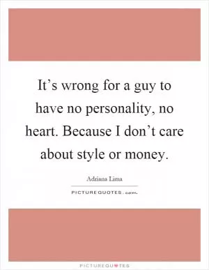 It’s wrong for a guy to have no personality, no heart. Because I don’t care about style or money Picture Quote #1