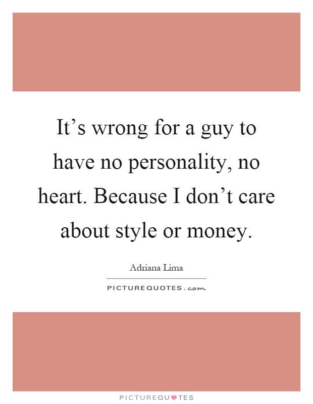 It's wrong for a guy to have no personality, no heart. Because I don't care about style or money Picture Quote #1