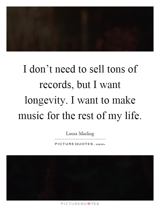 I don't need to sell tons of records, but I want longevity. I want to make music for the rest of my life Picture Quote #1
