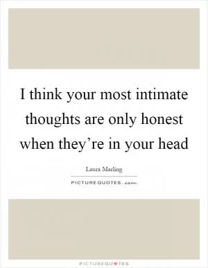I think your most intimate thoughts are only honest when they’re in your head Picture Quote #1