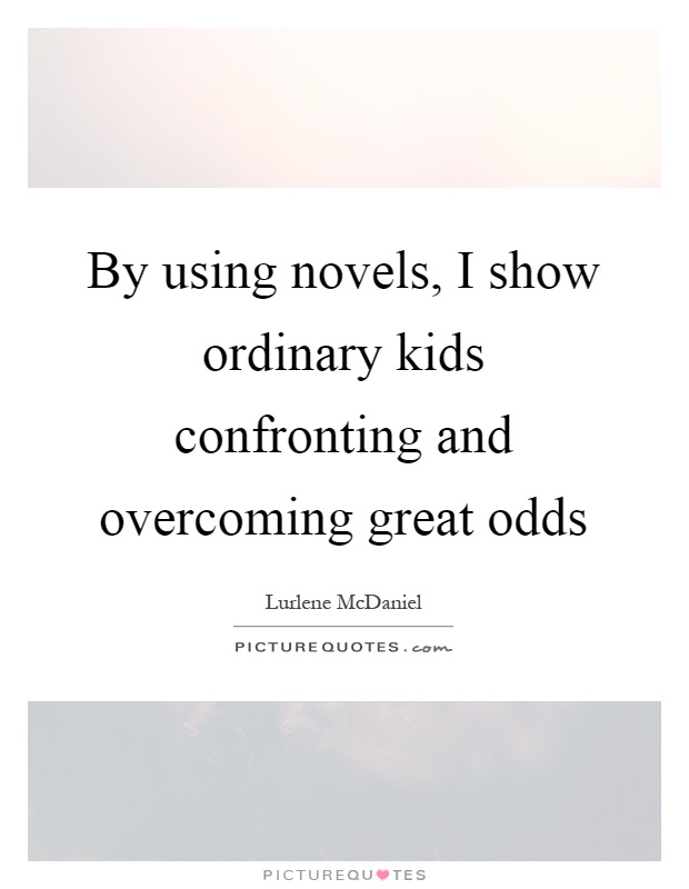 By using novels, I show ordinary kids confronting and overcoming great odds Picture Quote #1