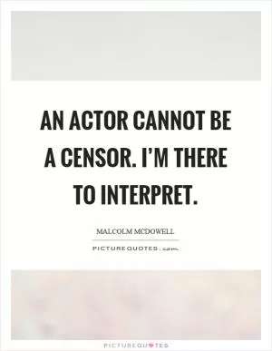 An actor cannot be a censor. I’m there to interpret Picture Quote #1